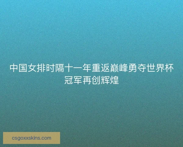 中国女排时隔十一年重返巅峰勇夺世界杯冠军再创辉煌