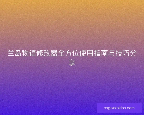 兰岛物语修改器全方位使用指南与技巧分享